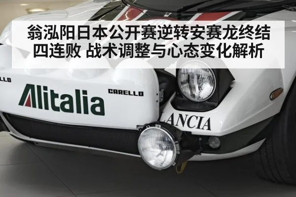 翁泓阳日本公开赛逆转安赛龙终结四连败 战术调整与心态变化解析